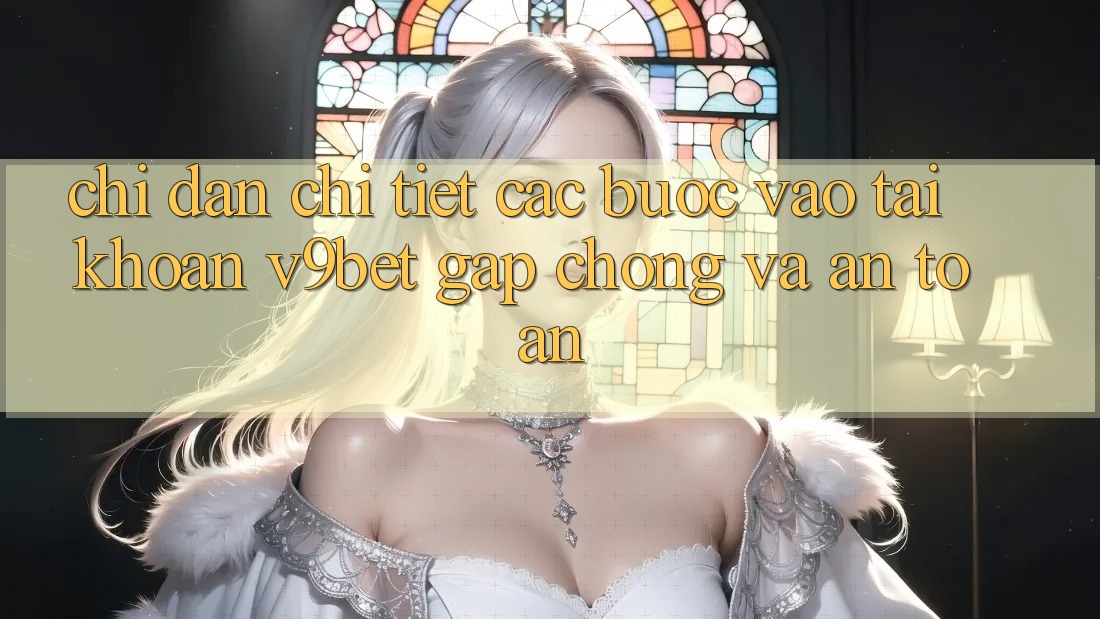 Chỉ dẫn Chi Tiết Các bước Vào tài khoản V9bet Gấp Chóng và An Toàn