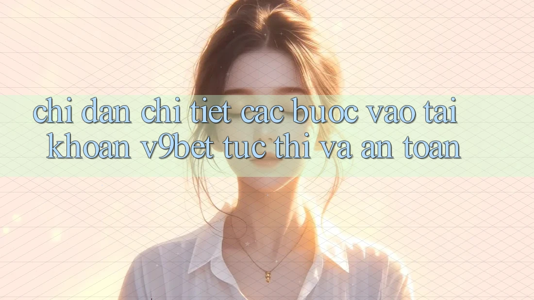 Chỉ dẫn Chi Tiết Các Bước Vào tài khoản V9bet Tức thì và An toàn Chỉ dẫn Chi Tiết Các Bước Vào tài khoản V9bet Tức thì và An toàn