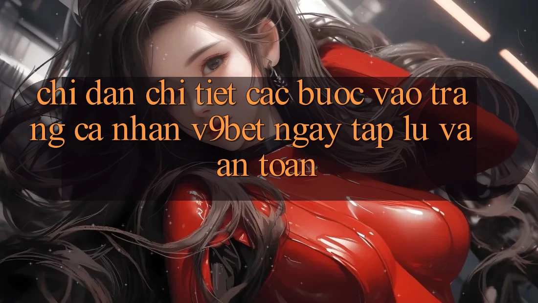 Chỉ dẫn Chi Tiết Các Bước Vào trang cá nhân V9bet Ngay tắp lự và An Toàn