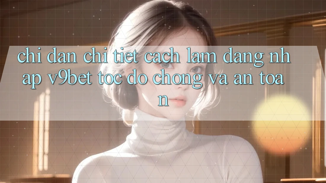 Chỉ dẫn Chi Tiết Cách làm Đăng Nhập V9bet Tốc độ Chóng và An Toàn