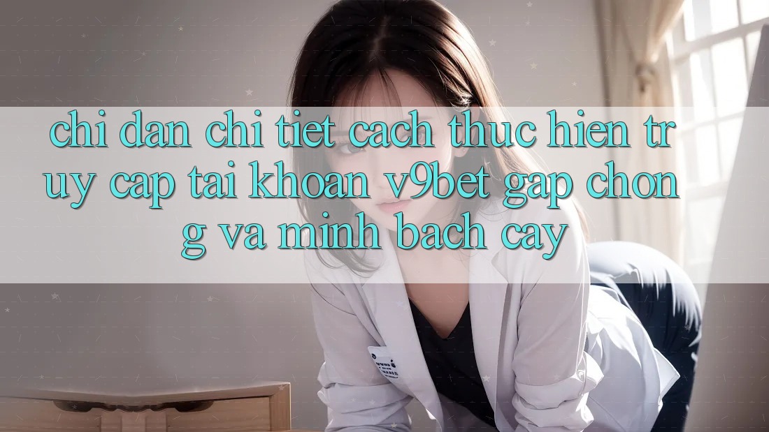 Chỉ dẫn Chi Tiết Cách thực hiện Truy cập tài khoản V9bet Gấp Chóng và Minh bạch cậy