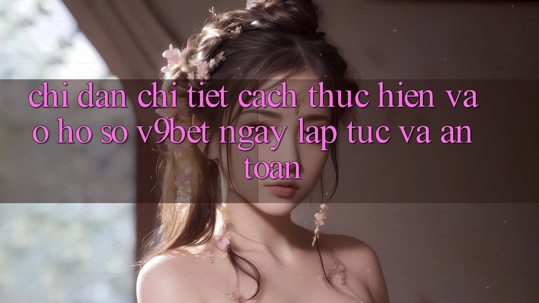 Chỉ dẫn Chi Tiết Cách thực hiện Vào hồ sơ V9bet Ngay lập tức và An Toàn