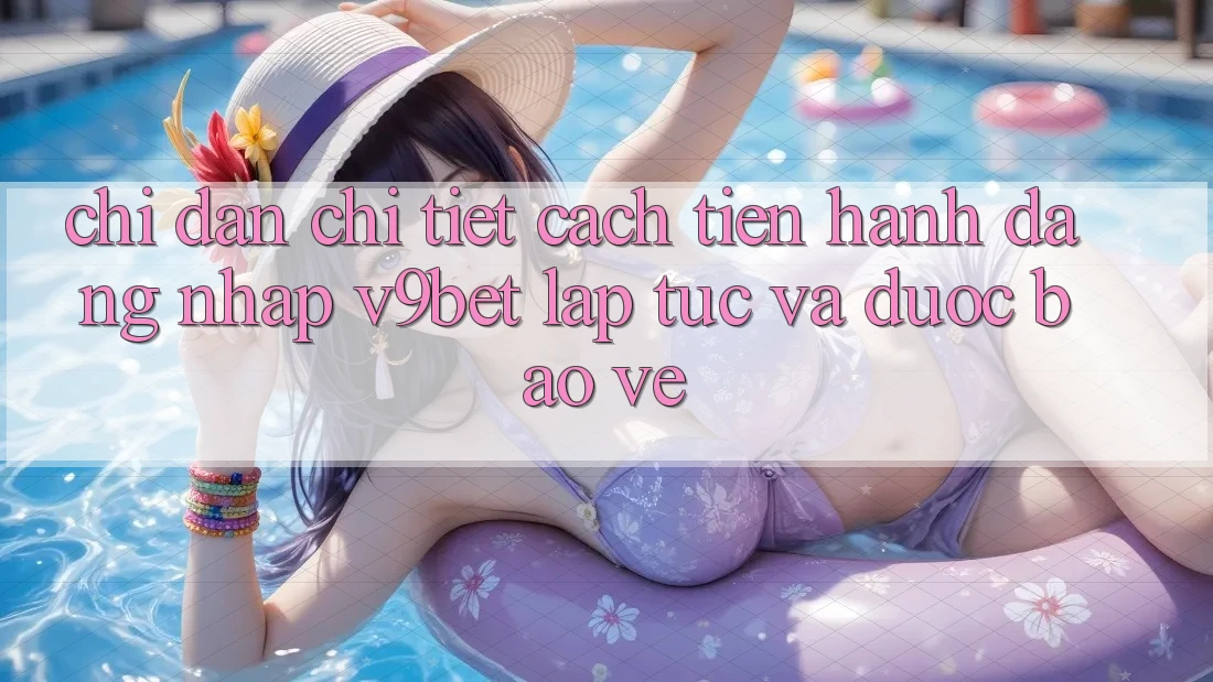 Chỉ dẫn Chi Tiết Cách tiến hành Đăng Nhập V9bet Lập tức và Được bảo vệ