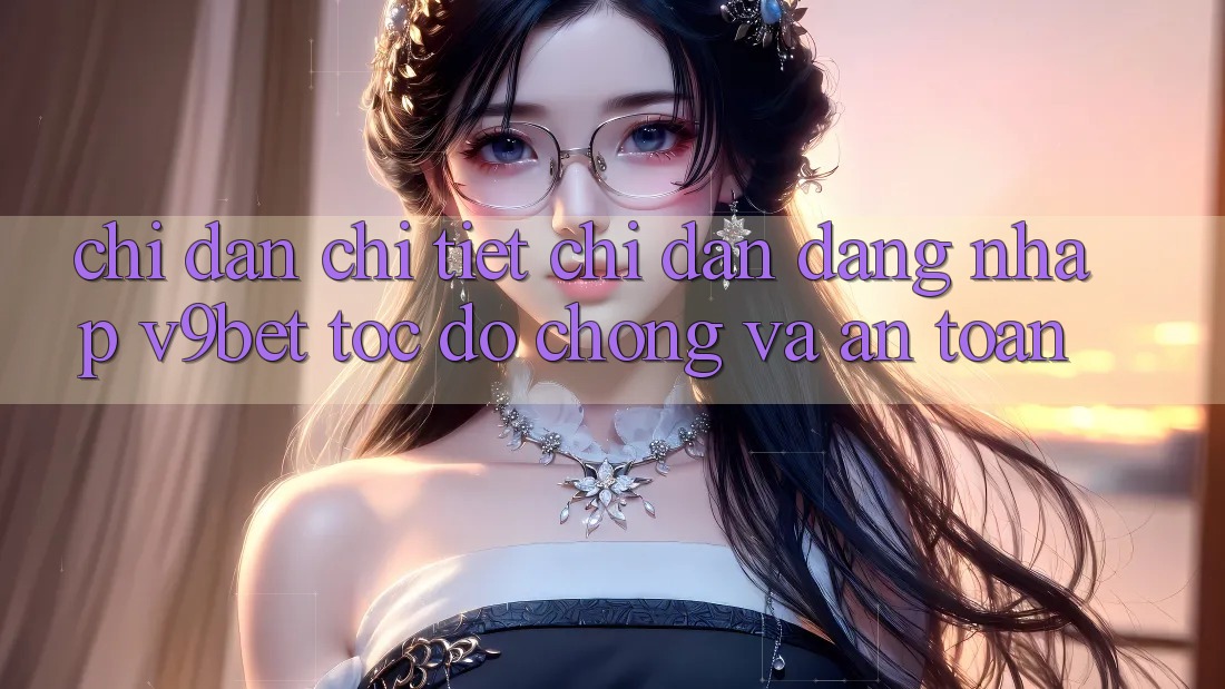 Chỉ dẫn Chi Tiết Chỉ dẫn Đăng Nhập V9bet Tốc độ Chóng và An Toàn