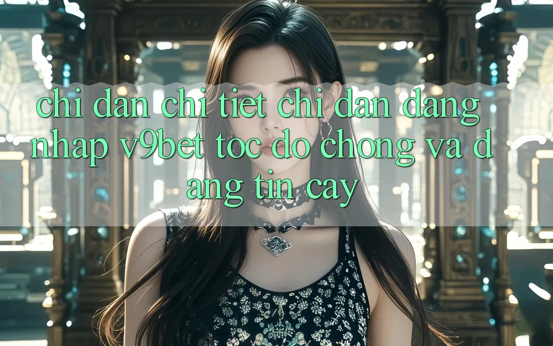 Chỉ dẫn Chi Tiết Chỉ dẫn Đăng Nhập V9bet Tốc độ Chóng và Đáng tin cậy