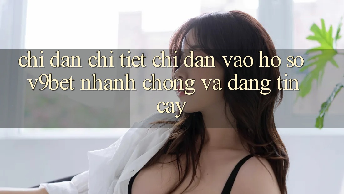 Chỉ dẫn Chi Tiết Chỉ dẫn Vào hồ sơ V9bet Nhanh Chóng và Đáng tin cậy
