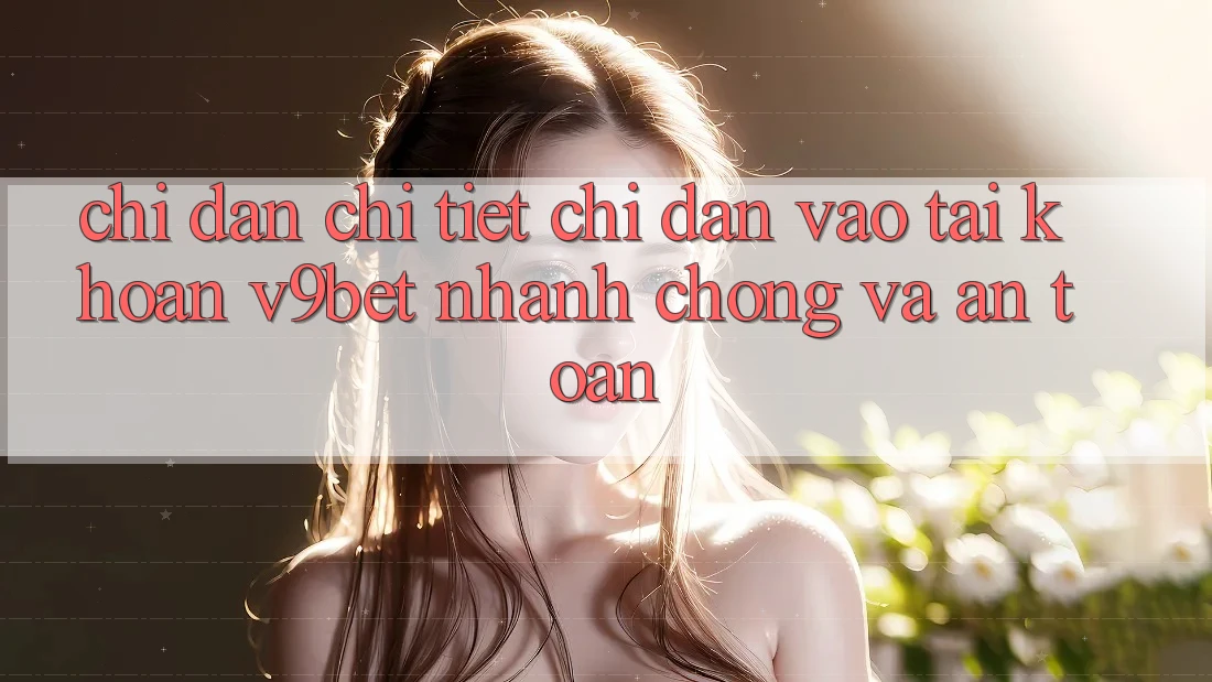 Chỉ dẫn Chi Tiết Chỉ dẫn Vào tài khoản V9bet Nhanh Chóng và An Toàn