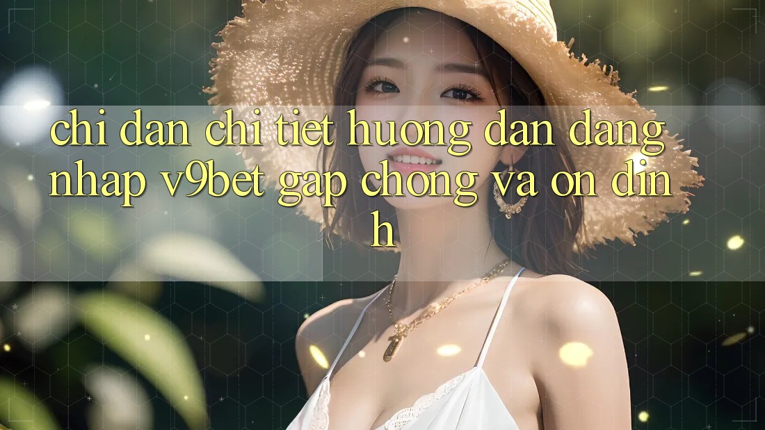 Chỉ dẫn Chi Tiết Hướng dẫn Đăng Nhập V9bet Gấp Chóng và Ổn định