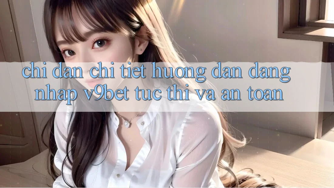 Chỉ dẫn Chi Tiết Hướng dẫn Đăng Nhập V9bet Tức thì và An Toàn