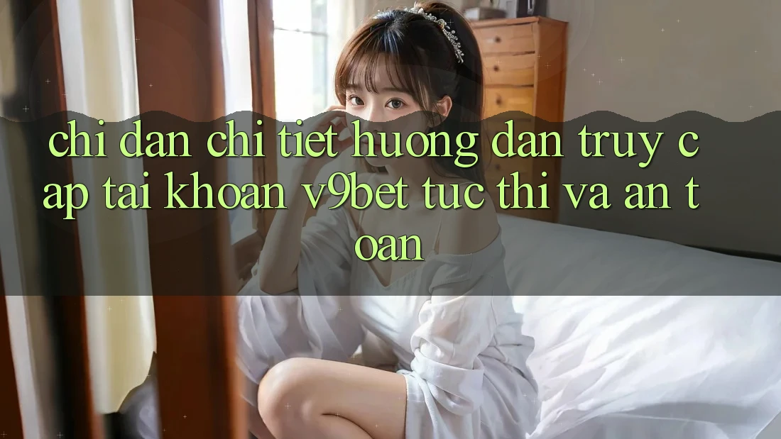 Chỉ dẫn Chi Tiết Hướng dẫn Truy cập tài khoản V9bet Tức thì và An Toàn