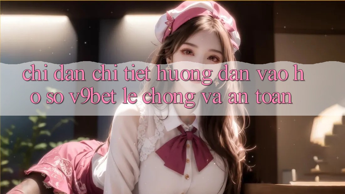Chỉ dẫn Chi Tiết Hướng dẫn Vào hồ sơ V9bet Lẹ Chóng và An Toàn