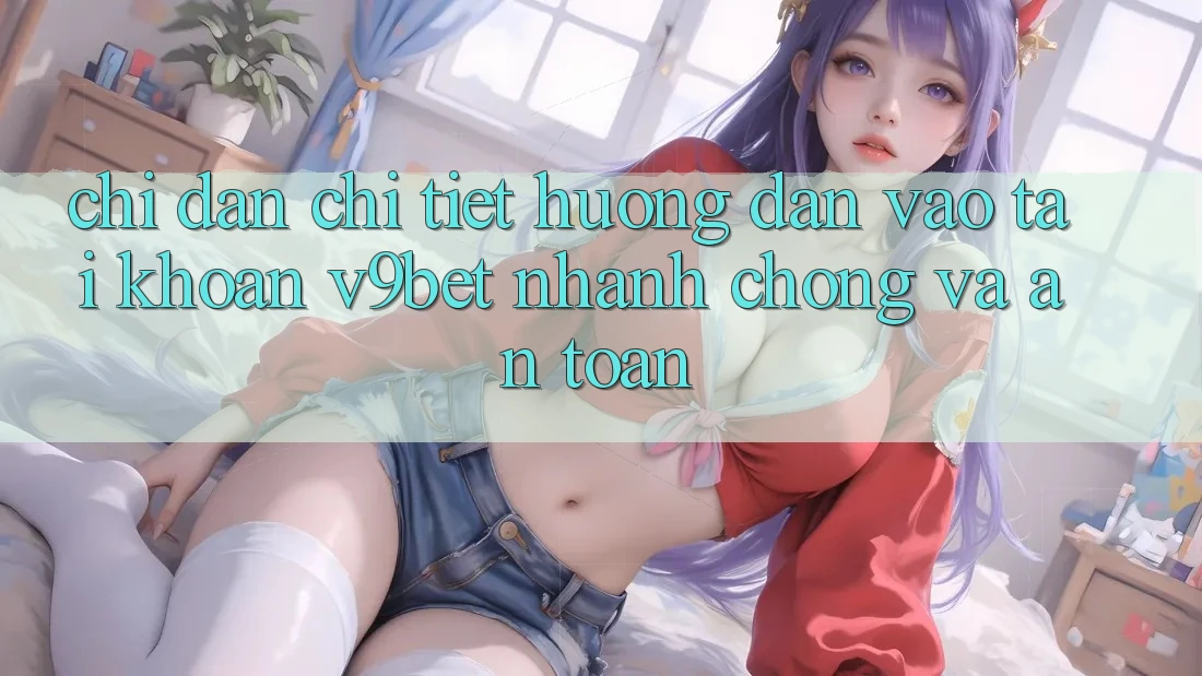 Chỉ dẫn Chi Tiết Hướng dẫn Vào tài khoản V9bet Nhanh Chóng và An Toàn