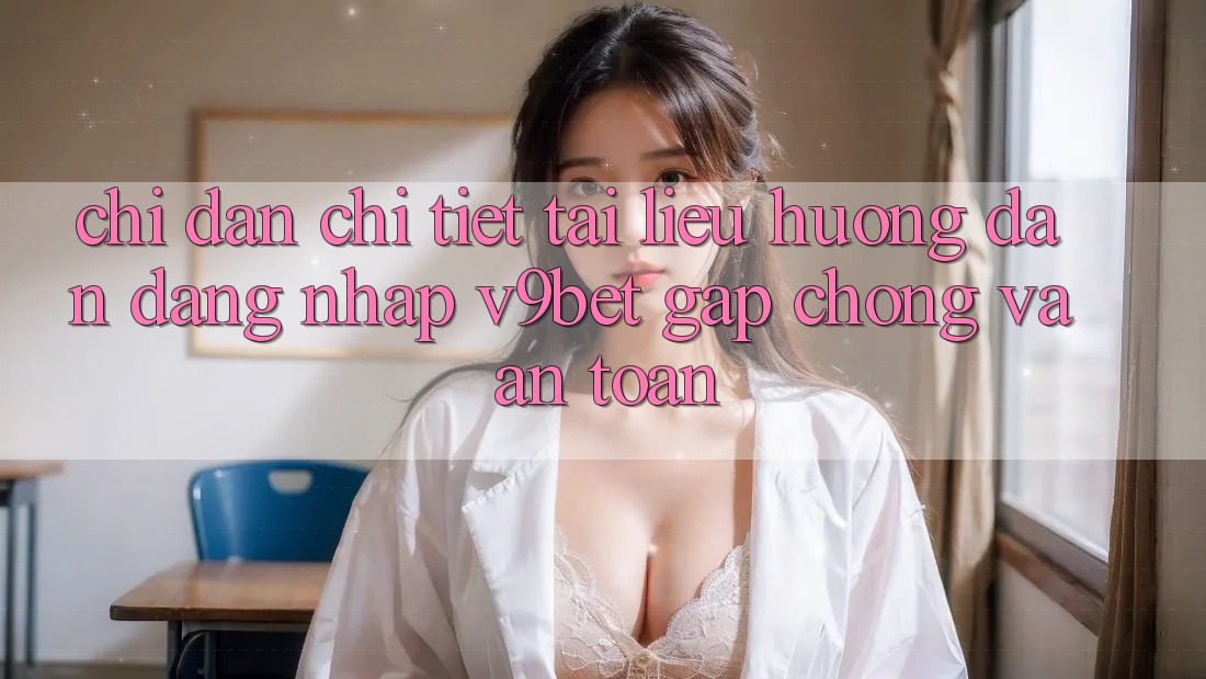 Chỉ dẫn Chi Tiết Tài liệu hướng dẫn Đăng Nhập V9bet Gấp Chóng và An Toàn