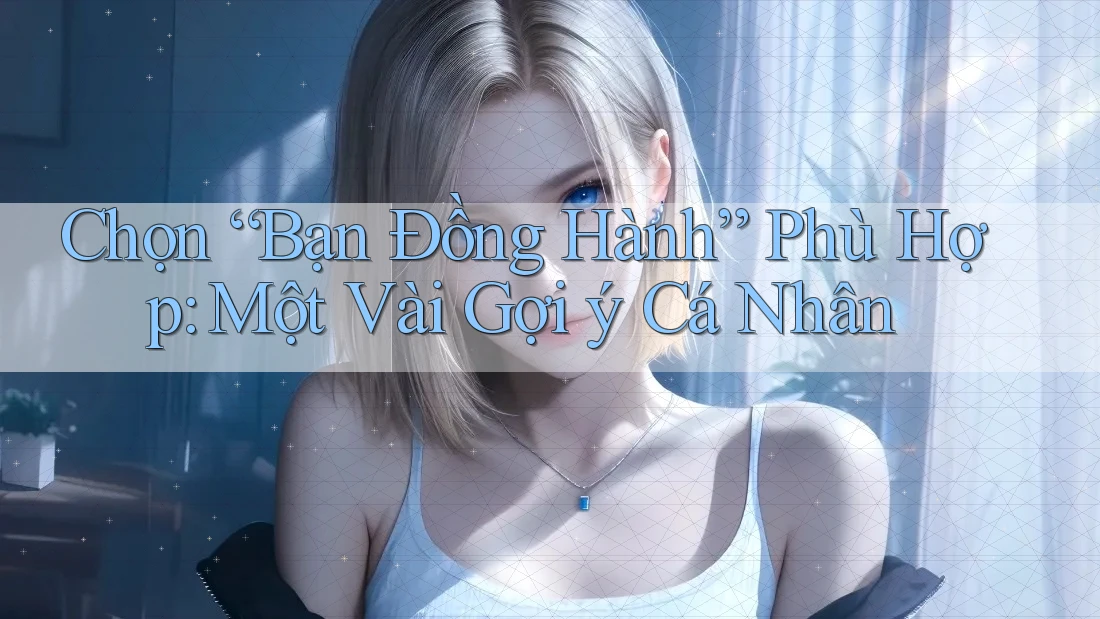 Chọn “Bạn Đồng Hành” Phù Hợp: Một Vài Gợi ý Cá Nhân