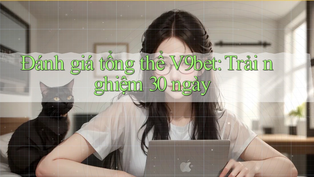 Đánh giá tổng thể V9bet: Trải nghiệm 30 ngày Đánh giá tổng thể V9bet: Trải nghiệm 30 ngày