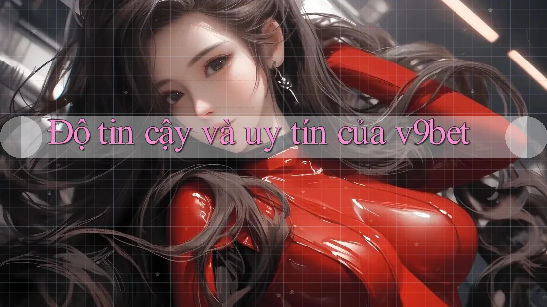 Độ tin cậy và uy tín của v9bet