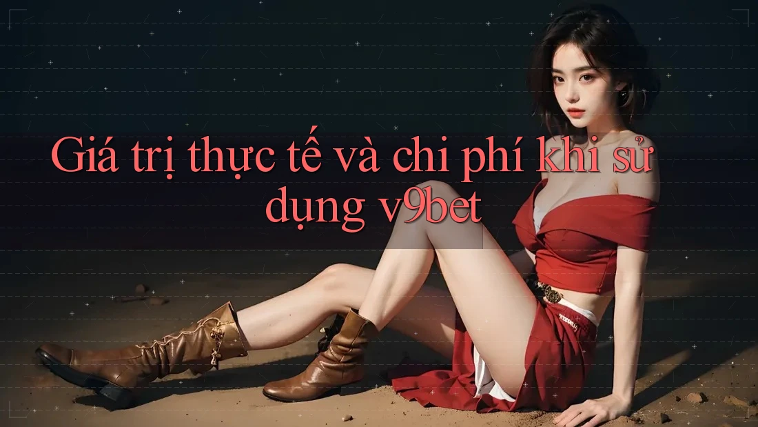 Giá trị thực tế và chi phí khi sử dụng v9bet Giá trị thực tế và chi phí khi sử dụng v9bet