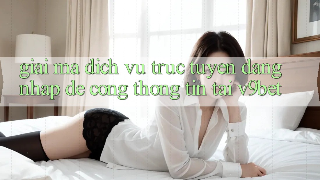 Giải Mã Dịch vụ trực tuyến “Đăng Nhập Dễ Cổng thông tin” Tại V9bet Giải Mã Dịch vụ trực tuyến “Đăng Nhập Dễ Cổng thông tin” Tại V9bet