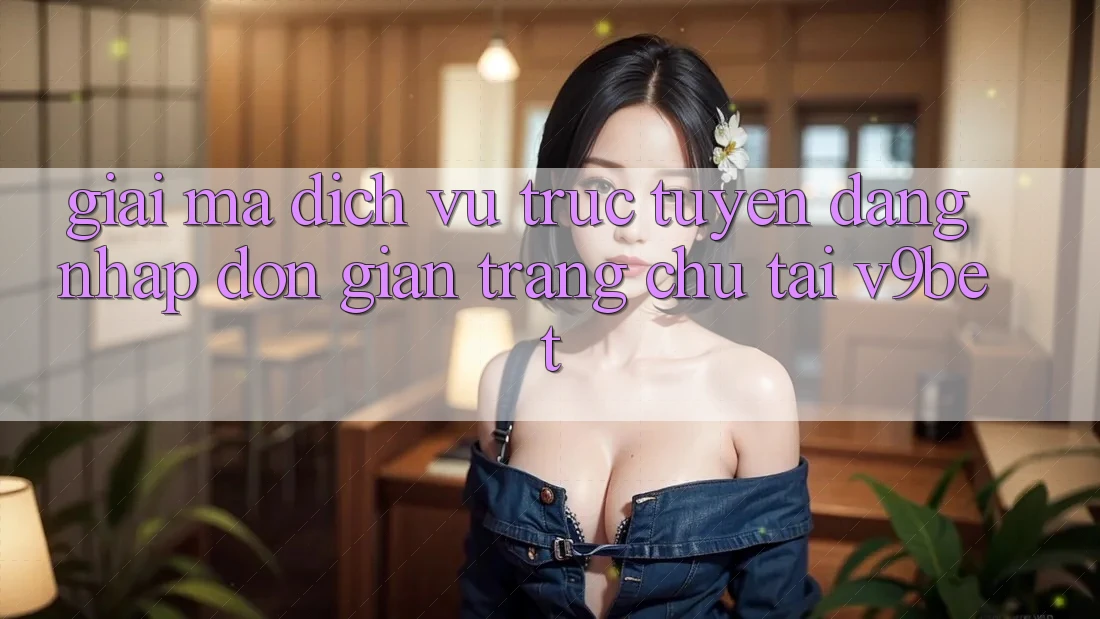 Giải Mã Dịch vụ trực tuyến “Đăng Nhập Đơn Giản Trang chủ” Tại V9bet