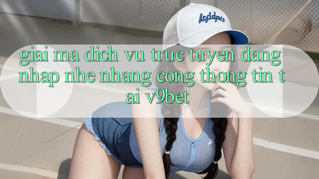 Giải Mã Dịch vụ trực tuyến “Đăng Nhập Nhẹ nhàng Cổng thông tin” Tại V9bet