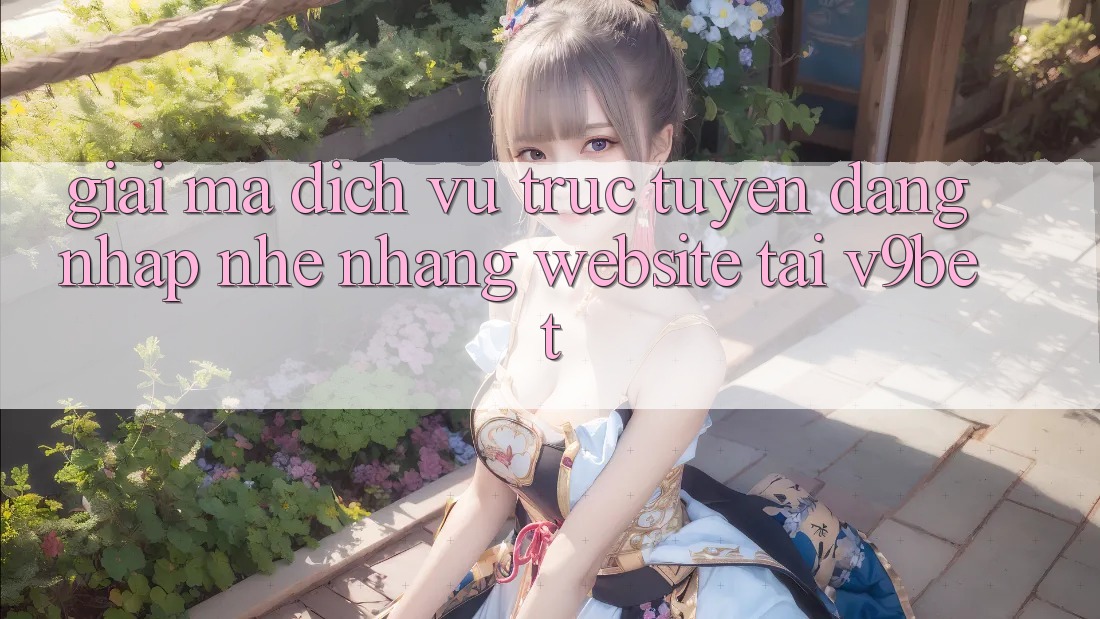 Giải Mã Dịch vụ trực tuyến “Đăng Nhập Nhẹ nhàng Website” Tại V9bet Giải Mã Dịch vụ trực tuyến “Đăng Nhập Nhẹ nhàng Website” Tại V9bet