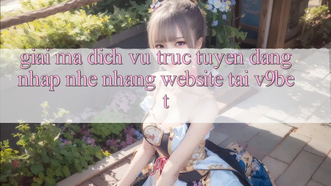Giải Mã Dịch vụ trực tuyến “Đăng Nhập Nhẹ nhàng Website” Tại V9bet Giải Mã Dịch vụ trực tuyến “Đăng Nhập Nhẹ nhàng Website” Tại V9bet