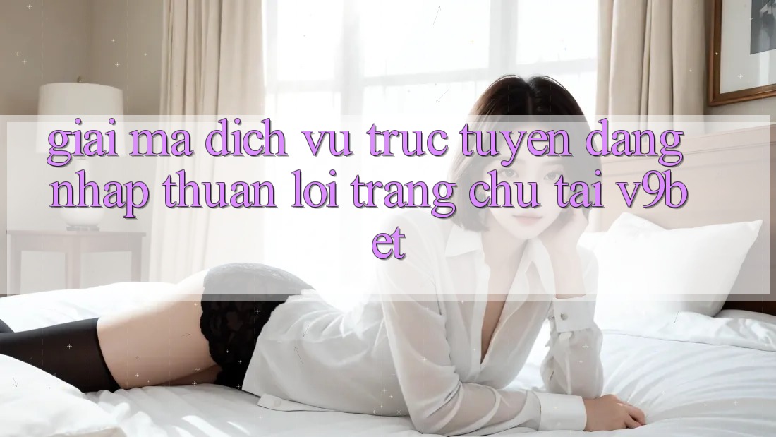 Giải Mã Dịch vụ trực tuyến “Đăng Nhập Thuận lợi Trang chủ” Tại V9bet