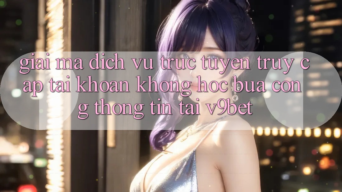 Giải Mã Dịch vụ trực tuyến “Truy cập tài khoản Không hóc búa Cổng thông tin” Tại V9bet