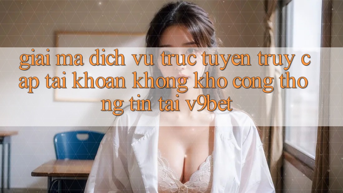 Giải Mã Dịch vụ trực tuyến “Truy cập tài khoản Không khó Cổng thông tin” Tại V9bet Giải Mã Dịch vụ trực tuyến “Truy cập tài khoản Không khó Cổng thông tin” Tại V9bet