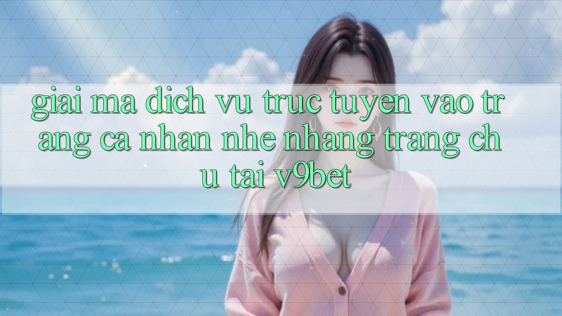Giải Mã Dịch vụ trực tuyến “Vào trang cá nhân Nhẹ nhàng Trang chủ” Tại V9bet