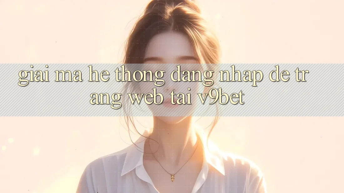 Giải Mã Hệ Thống “Đăng nhập Dễ Trang web” Tại V9bet