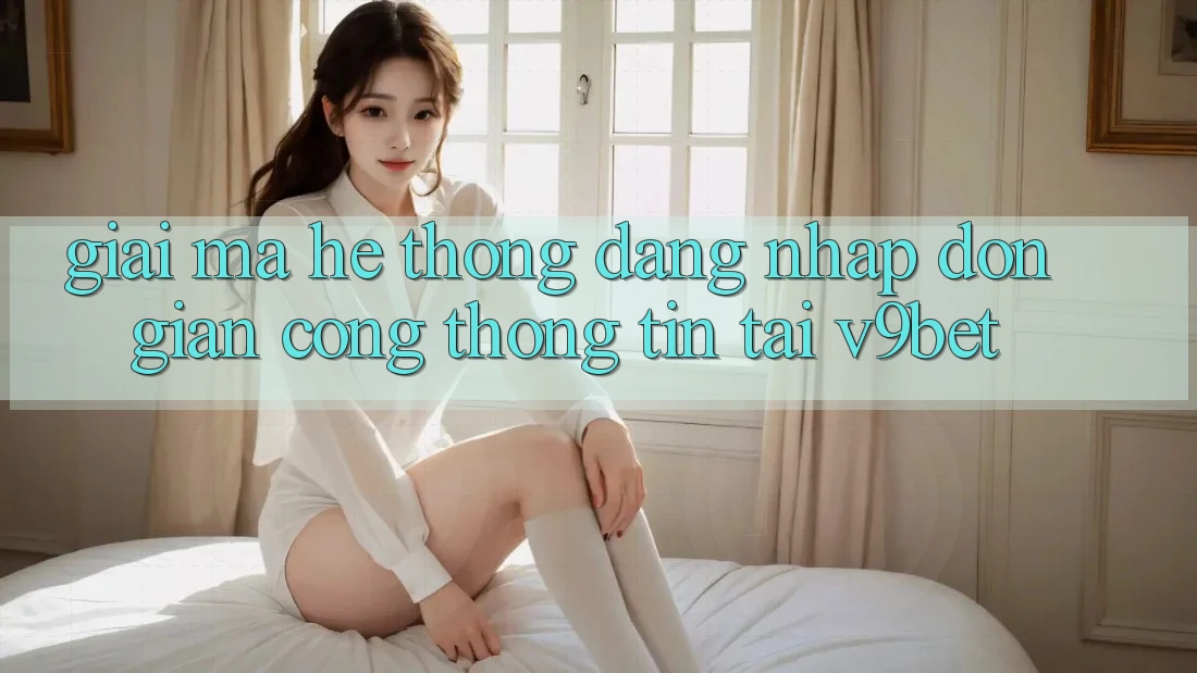 Giải Mã Hệ Thống “Đăng Nhập Đơn Giản Cổng thông tin” Tại V9bet