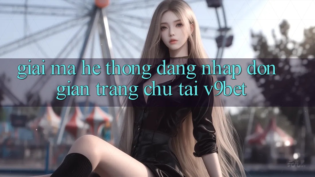 Giải Mã Hệ Thống “Đăng Nhập Đơn giản Trang chủ” Tại V9bet