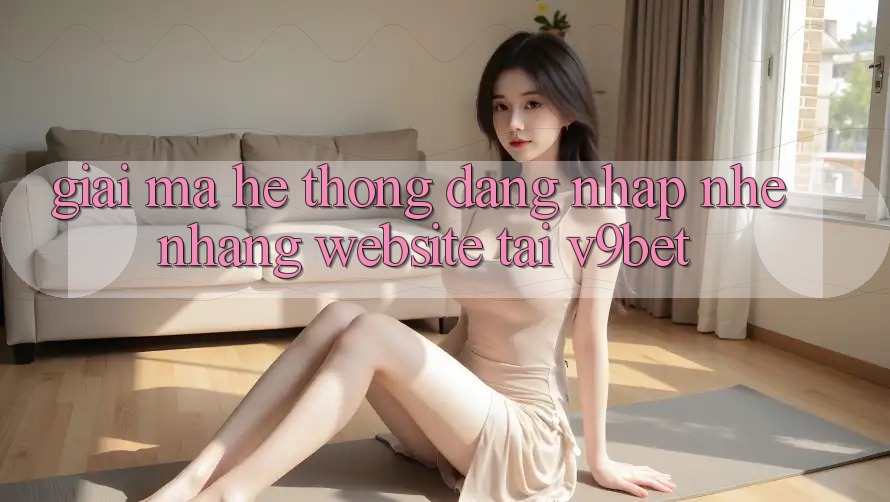 Giải Mã Hệ Thống “Đăng Nhập Nhẹ nhàng Website” Tại V9bet