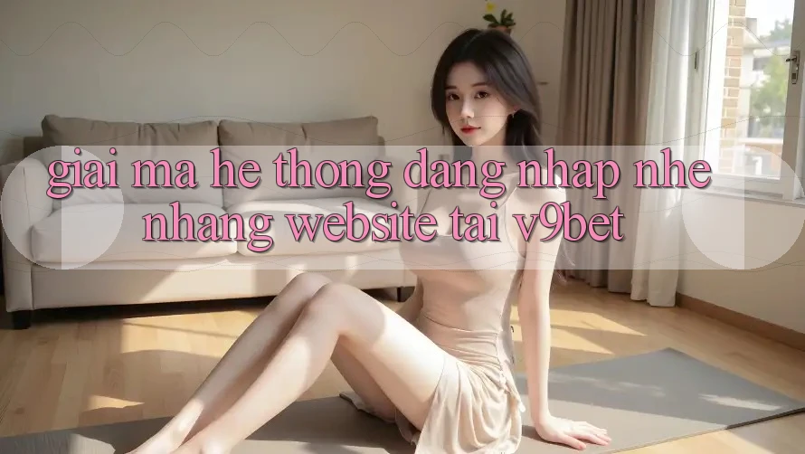 Giải Mã Hệ Thống “Đăng Nhập Nhẹ nhàng Website” Tại V9bet