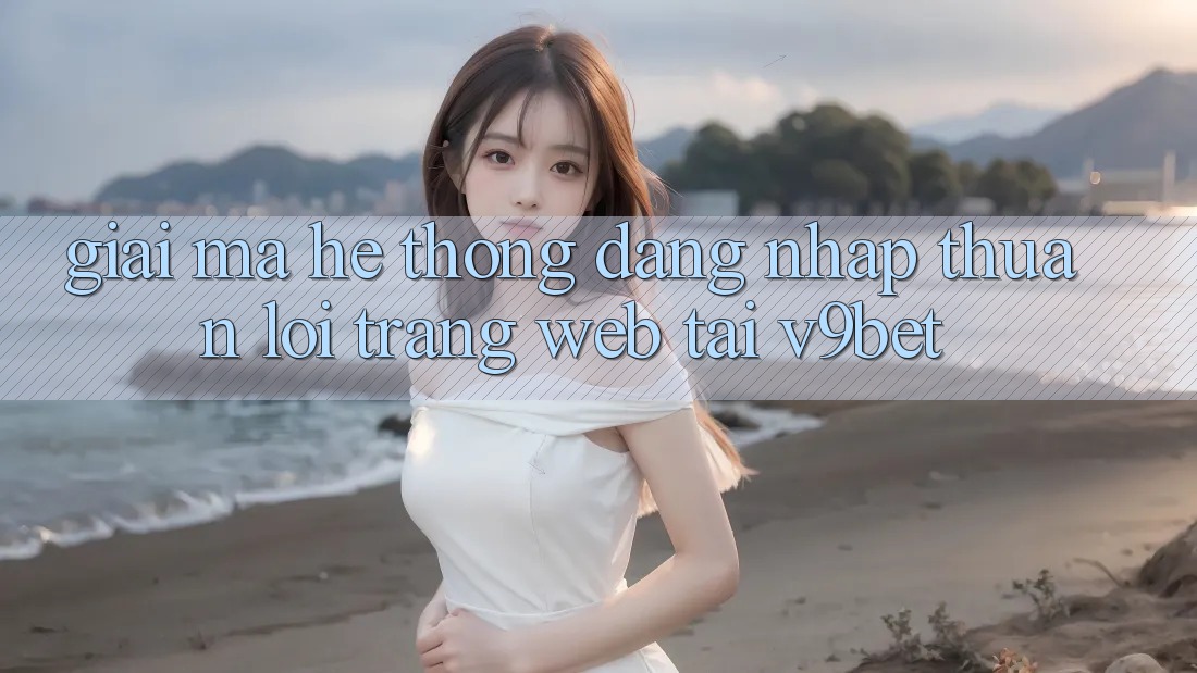 Giải Mã Hệ Thống “Đăng Nhập Thuận lợi Trang web” Tại V9bet Giải Mã Hệ Thống “Đăng Nhập Thuận lợi Trang web” Tại V9bet