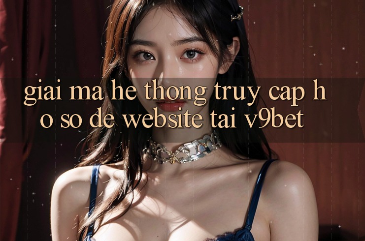Giải Mã Hệ Thống “Truy cập hồ sơ Dễ Website” Tại V9bet Giải Mã Hệ Thống “Truy cập hồ sơ Dễ Website” Tại V9bet