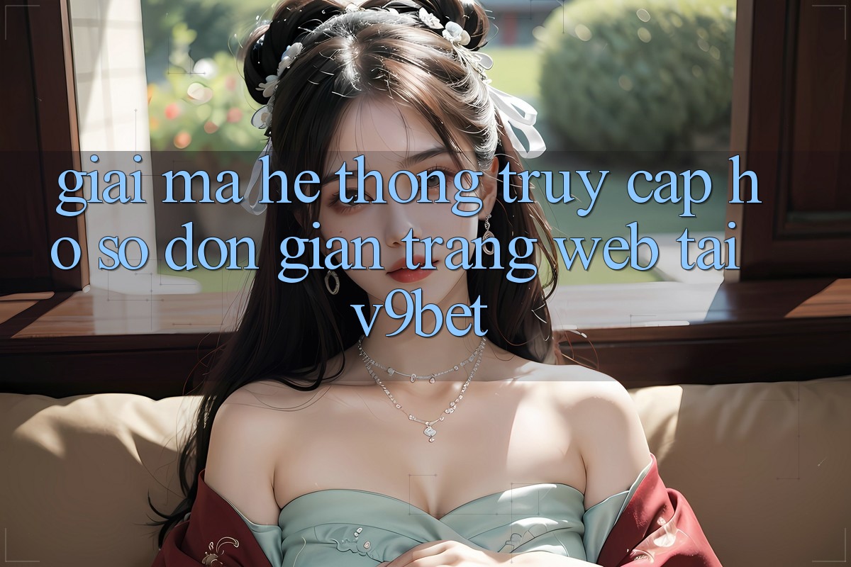 Giải Mã Hệ Thống “Truy cập hồ sơ Đơn Giản Trang web” Tại V9bet Giải Mã Hệ Thống “Truy cập hồ sơ Đơn Giản Trang web” Tại V9bet