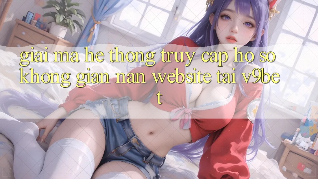 Giải Mã Hệ Thống “Truy cập hồ sơ Không gian nan Website” Tại V9bet