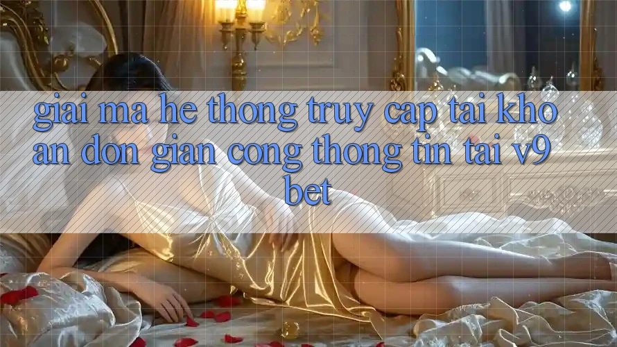 Giải Mã Hệ Thống “Truy cập tài khoản Đơn giản Cổng thông tin” Tại V9bet