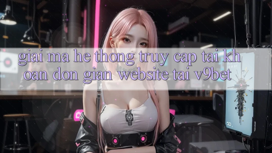 Giải Mã Hệ Thống “Truy cập tài khoản Đơn Giản Website” Tại V9bet