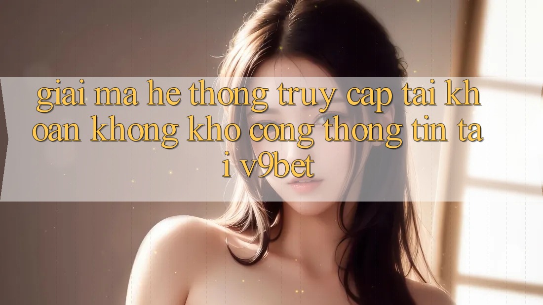 Giải Mã Hệ Thống “Truy cập tài khoản Không khó Cổng thông tin” Tại V9bet