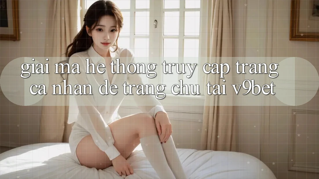 Giải Mã Hệ Thống “Truy cập trang cá nhân Dễ Trang chủ” Tại V9bet
