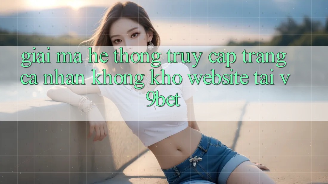 Giải Mã Hệ Thống “Truy cập trang cá nhân Không khó Website” Tại V9bet