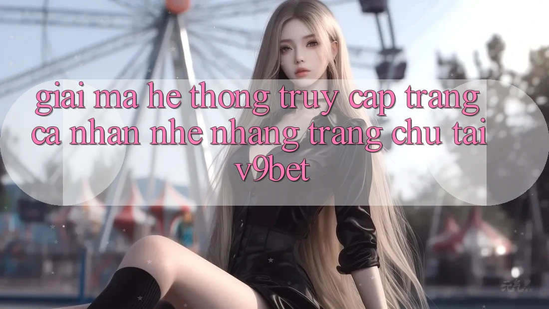 Giải Mã Hệ thống “Truy cập trang cá nhân Nhẹ nhàng Trang chủ” Tại V9bet