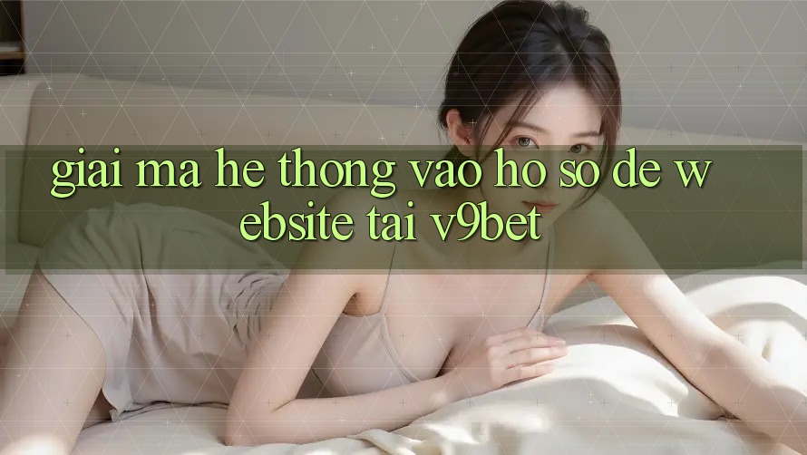 Giải Mã Hệ Thống “Vào hồ sơ Dễ Website” Tại V9bet