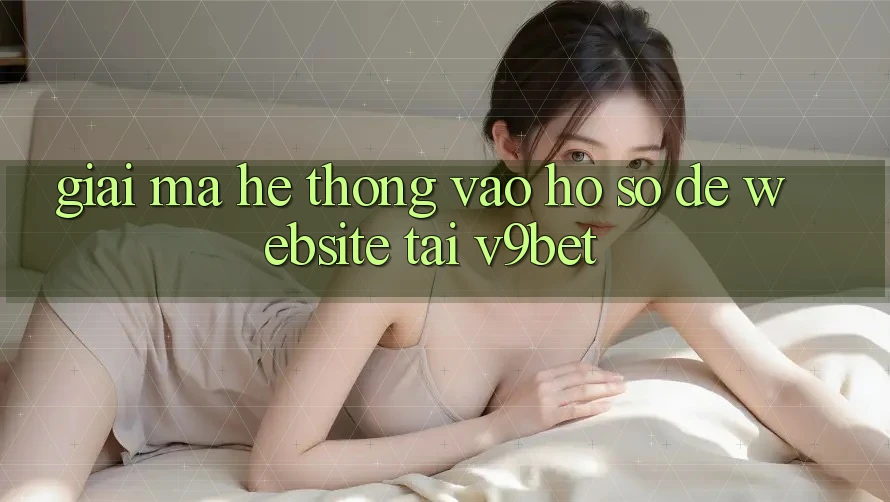 Giải Mã Hệ Thống “Vào hồ sơ Dễ Website” Tại V9bet