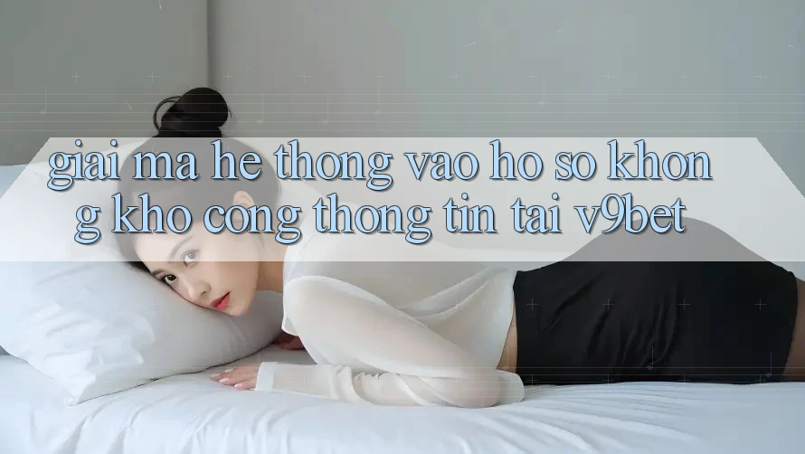 Giải Mã Hệ Thống “Vào hồ sơ Không khó Cổng thông tin” Tại V9bet