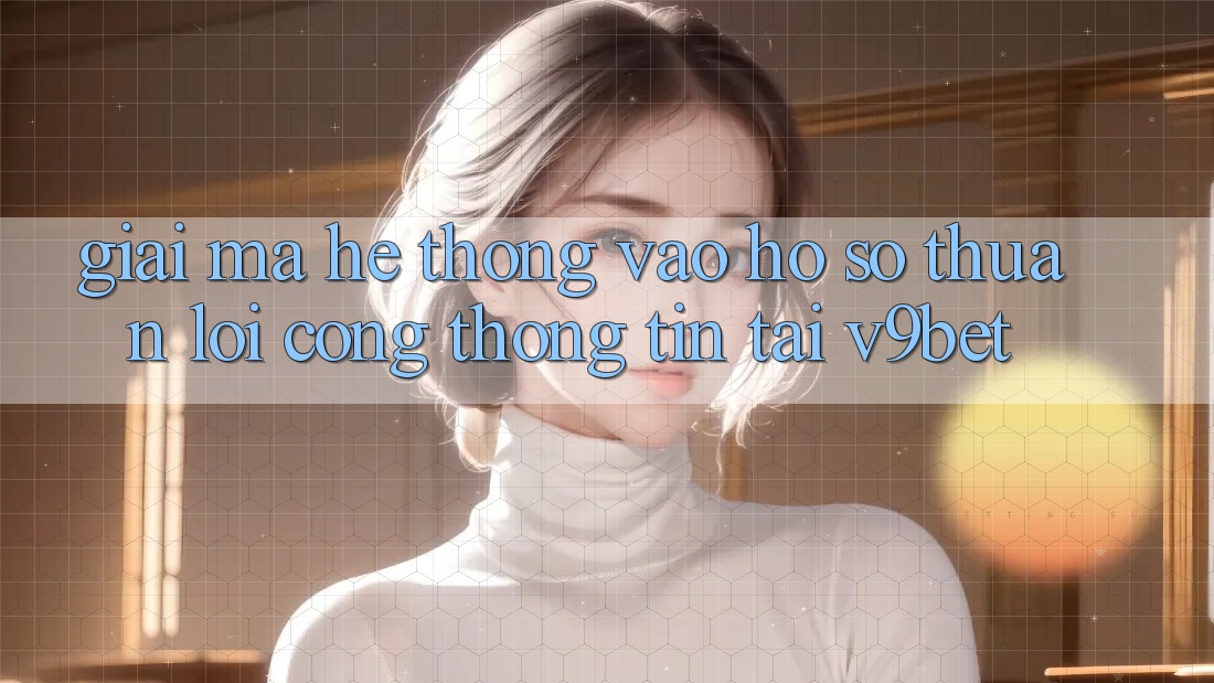 Giải Mã Hệ Thống “Vào hồ sơ Thuận lợi Cổng thông tin” Tại V9bet