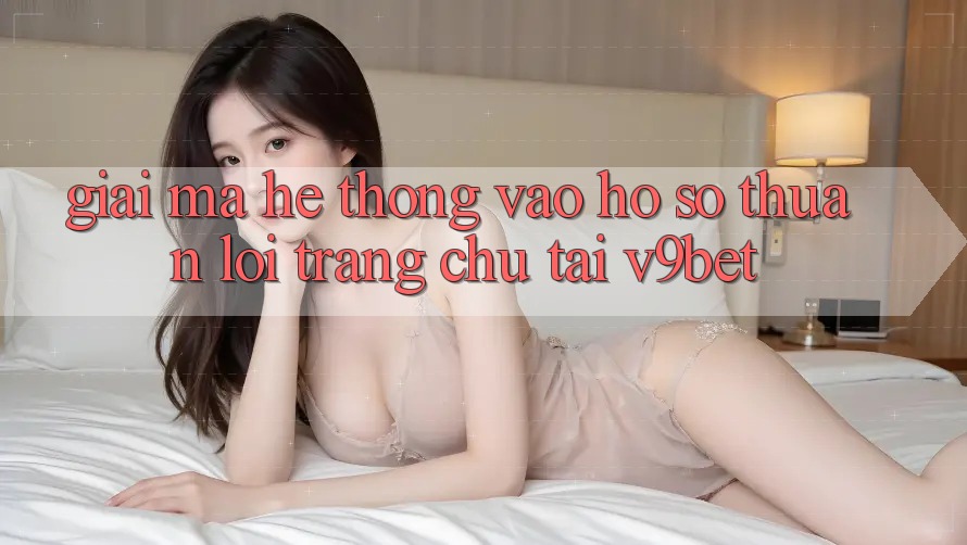 Giải Mã Hệ Thống “Vào hồ sơ Thuận lợi Trang chủ” Tại V9bet